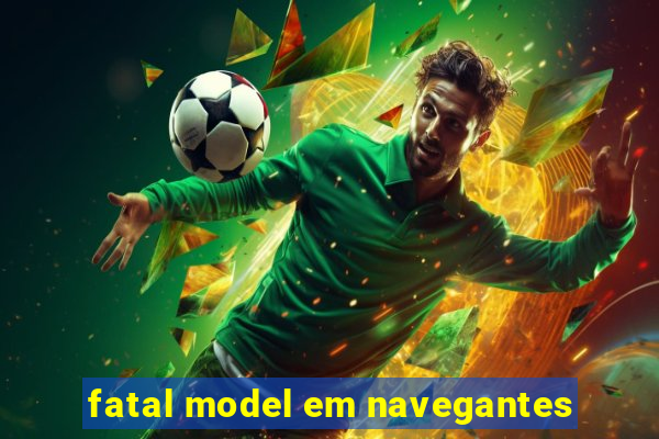 fatal model em navegantes